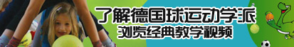 啊啊啊啊痛痛jk了解德国球运动学派，浏览经典教学视频。